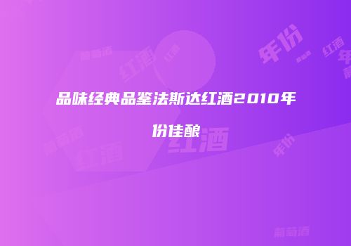 品味经典品鉴法斯达红酒2010年份佳酿