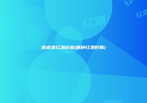 德威堡红酒价格(哪种红酒好喝)