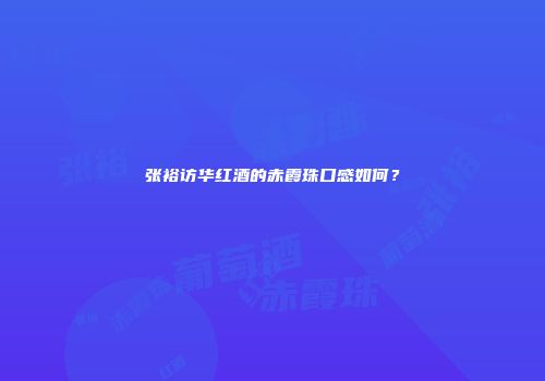 张裕访华红酒的赤霞珠口感如何？