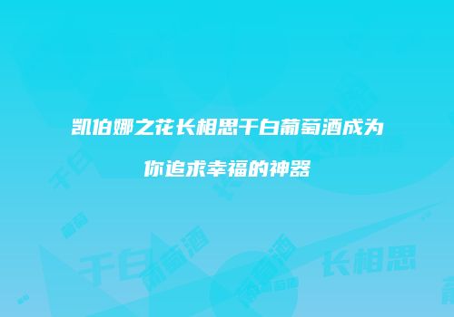 凯伯娜之花长相思干白葡萄酒成为你追求幸福的神器