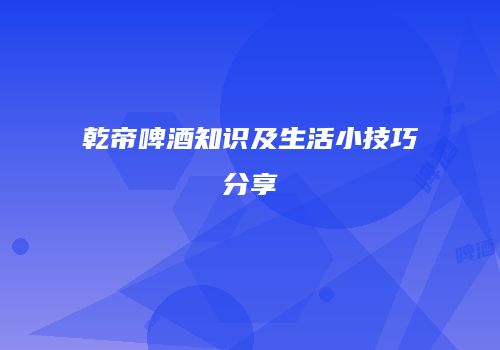 乾帝啤酒知识及生活小技巧分享