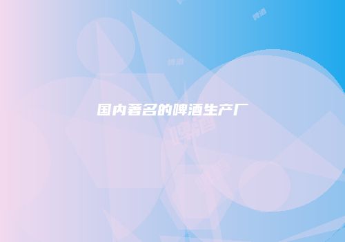国内著名的啤酒生产厂