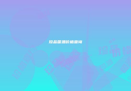 珍品国酒价格查询