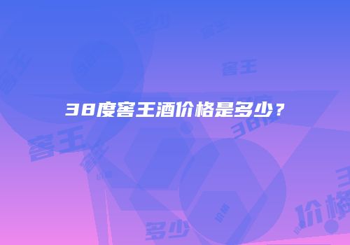 38度窖王酒价格是多少？
