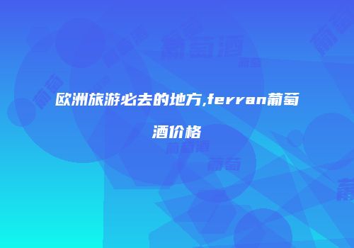 欧洲旅游必去的地方,ferran葡萄酒价格