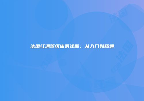 法国红酒等级体系详解：从入门到精通