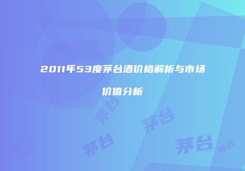 2011年53度茅台酒价格解析与市场价值分析