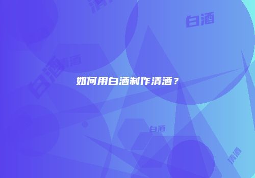 如何用白酒制作清酒？