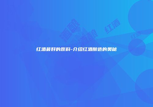 红酒最好的原料-介绍红酒酿造的奥秘
