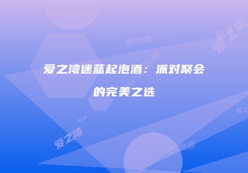 爱之湾迷蓝起泡酒：派对聚会的完美之选