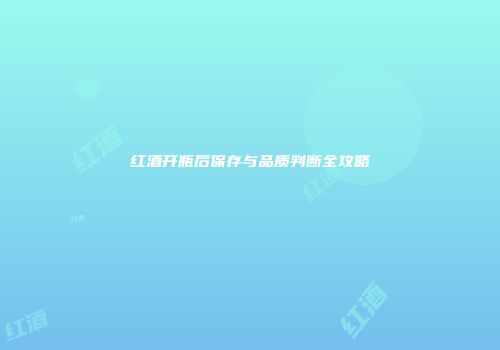 红酒开瓶后保存与品质判断全攻略