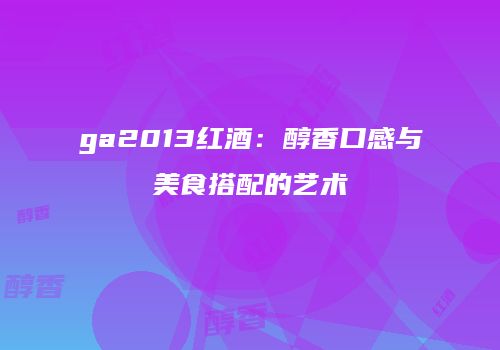 ga2013红酒：醇香口感与美食搭配的艺术