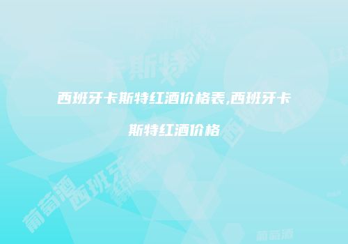 西班牙卡斯特红酒价格表,西班牙卡斯特红酒价格