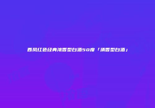 西凤红色经典浓香型白酒50度「清香型白酒」