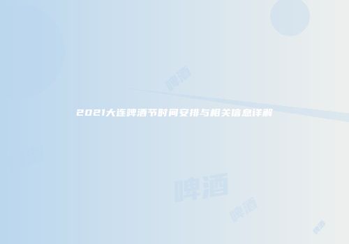 2021大连啤酒节时间安排与相关信息详解