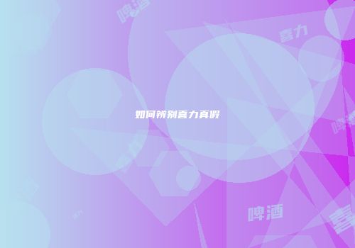 如何辨别喜力真假