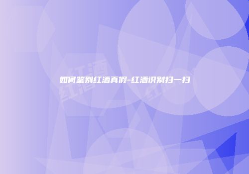 如何鉴别红酒真假-红酒识别扫一扫