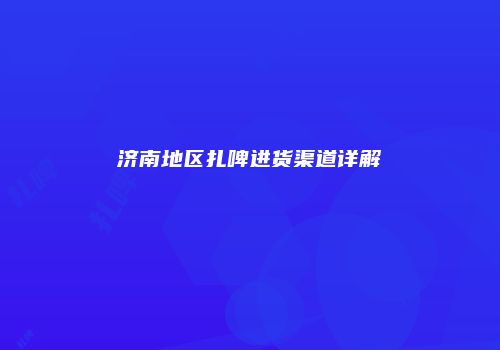 济南地区扎啤进货渠道详解