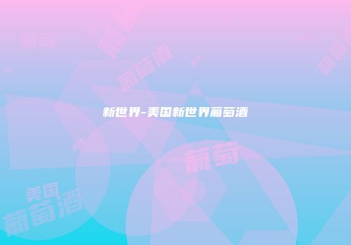 新世界-美国新世界葡萄酒