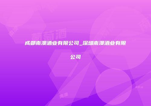 成都南澳酒业有限公司_深圳南澳酒业有限公司