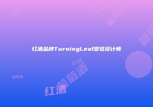 红酒品牌TurningLeaf常驻设计师