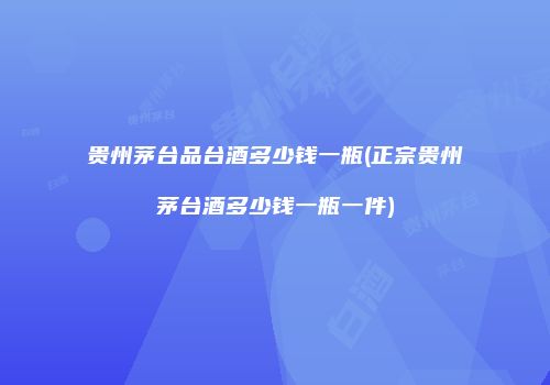 贵州茅台品台酒多少钱一瓶(正宗贵州茅台酒多少钱一瓶一件)