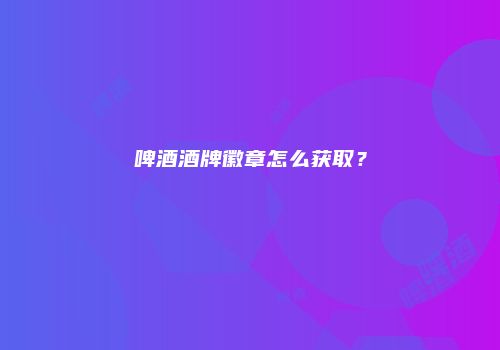 啤酒酒牌徽章怎么获取？