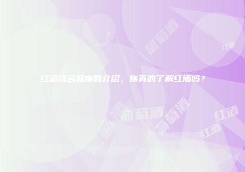 红酒排名和度数介绍，你真的了解红酒吗？
