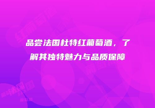 品尝法国杜特红葡萄酒，了解其独特魅力与品质保障