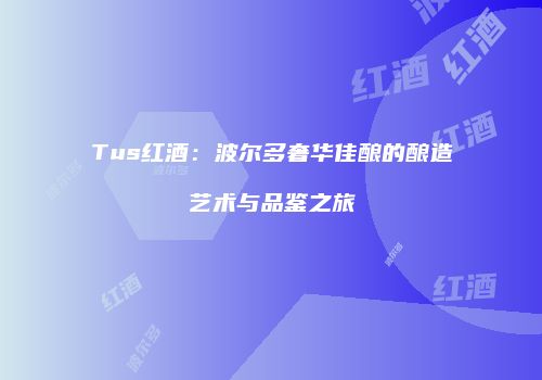 Tus红酒：波尔多奢华佳酿的酿造艺术与品鉴之旅