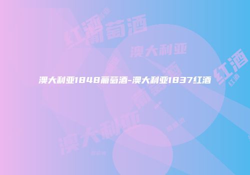 澳大利亚1848葡萄酒-澳大利亚1837红酒