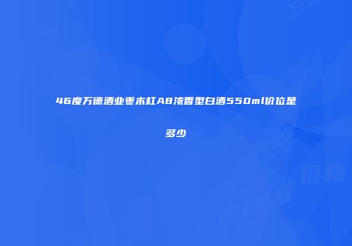 46度万德酒业枣木杠A8浓香型白酒550ml价位是多少