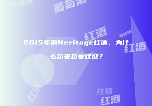 2015年的Heritage红酒，为什么越来越受欢迎？