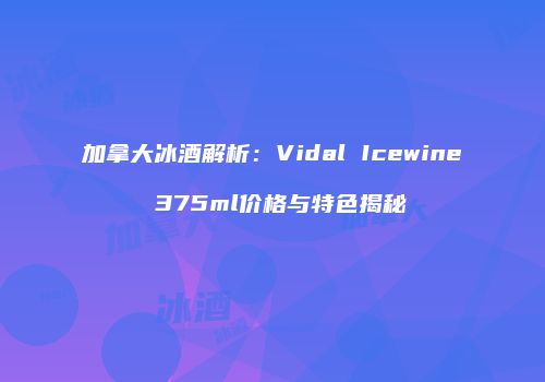 加拿大冰酒解析：Vidal Icewine 375ml价格与特色揭秘