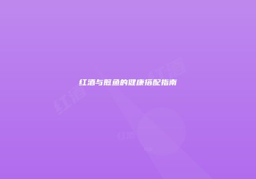 红酒与煎鱼的健康搭配指南
