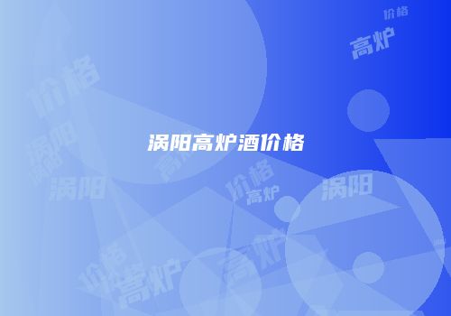 涡阳高炉酒价格