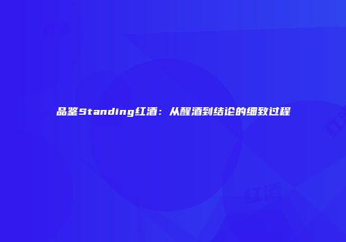 品鉴Standing红酒：从醒酒到结论的细致过程