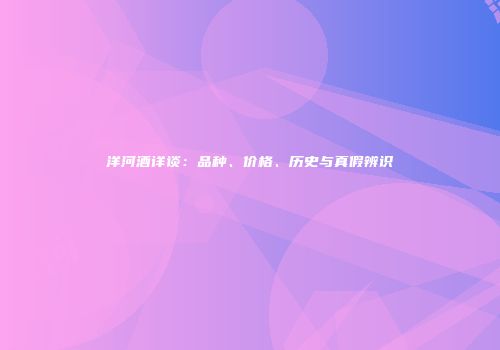 洋河酒详谈：品种、价格、历史与真假辨识