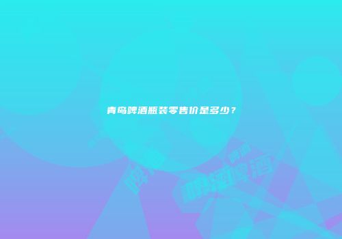 青岛啤酒瓶装零售价是多少？