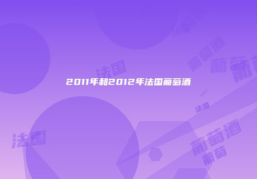 2011年和2012年法国葡萄酒