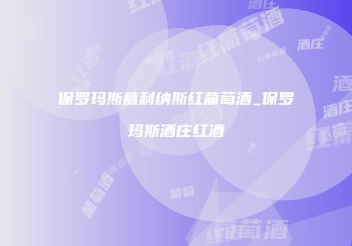 保罗玛斯慕利纳斯红葡萄酒_保罗玛斯酒庄红酒