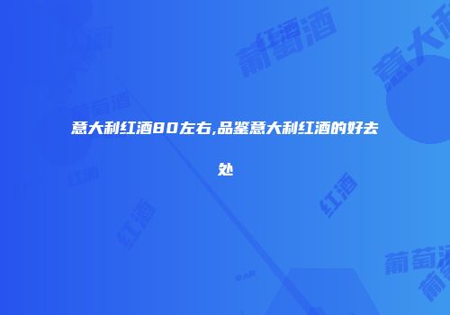 意大利红酒80左右,品鉴意大利红酒的好去处