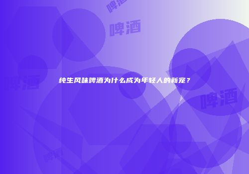 纯生风味啤酒为什么成为年轻人的新宠？