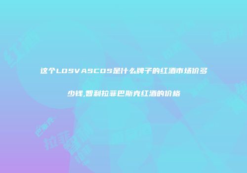 这个LOSVASCOS是什么牌子的红酒市场价多少钱,智利拉菲巴斯克红酒的价格