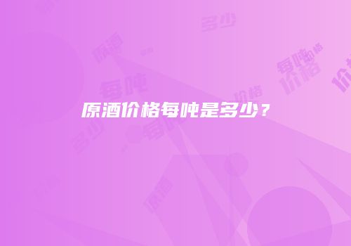 原酒价格每吨是多少？