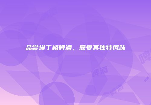 品尝埃丁格啤酒，感受其独特风味