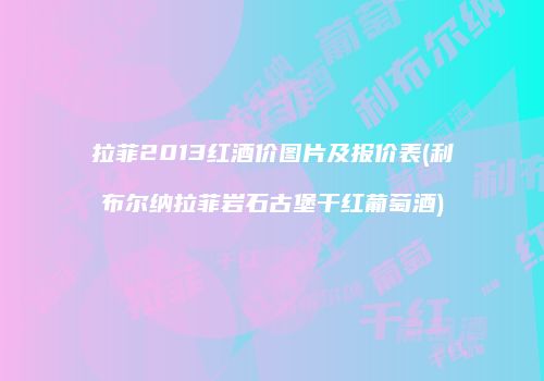 拉菲2013红酒价图片及报价表(利布尔纳拉菲岩石古堡干红葡萄酒)