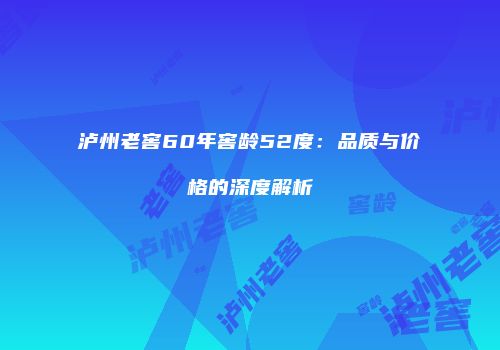 泸州老窖60年窖龄52度：品质与价格的深度解析