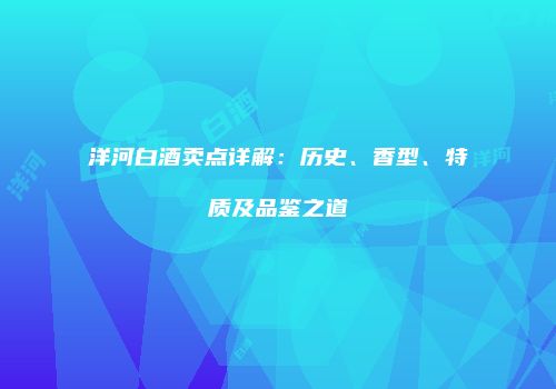 洋河白酒卖点详解：历史、香型、特质及品鉴之道