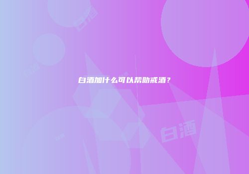 白酒加什么可以帮助戒酒？